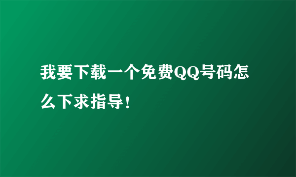 我要下载一个免费QQ号码怎么下求指导！