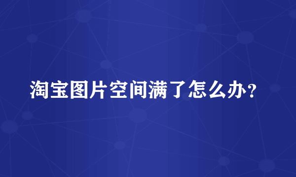 淘宝图片空间满了怎么办？