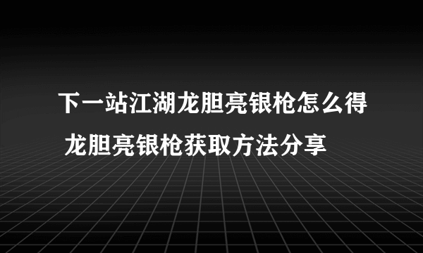 下一站江湖龙胆亮银枪怎么得 龙胆亮银枪获取方法分享