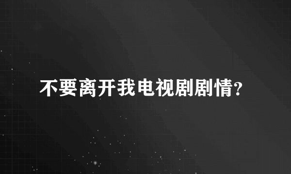 不要离开我电视剧剧情？