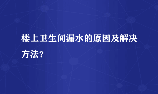 楼上卫生间漏水的原因及解决方法？