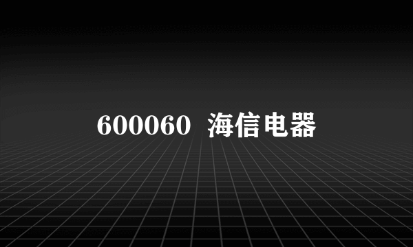 600060  海信电器