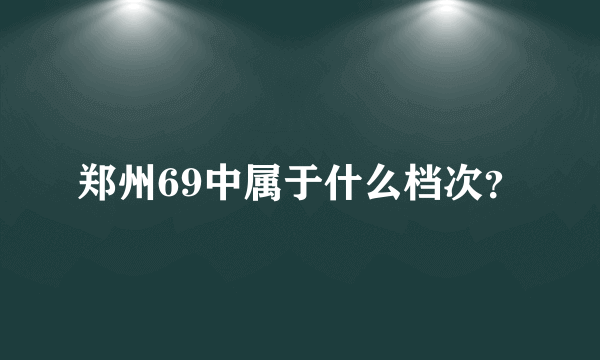 郑州69中属于什么档次？