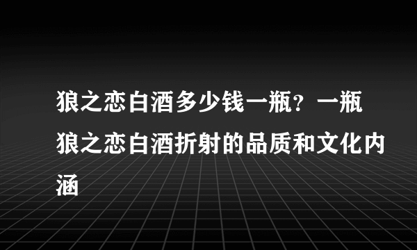 狼之恋白酒多少钱一瓶？一瓶狼之恋白酒折射的品质和文化内涵