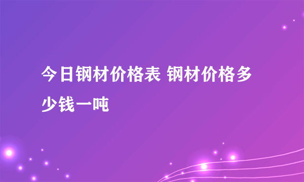 今日钢材价格表 钢材价格多少钱一吨