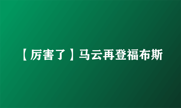 【厉害了】马云再登福布斯