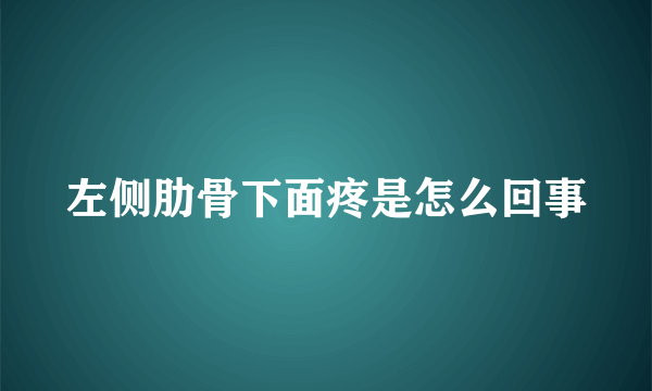 左侧肋骨下面疼是怎么回事