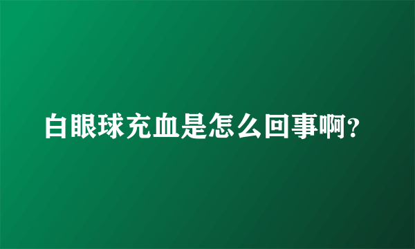 白眼球充血是怎么回事啊？