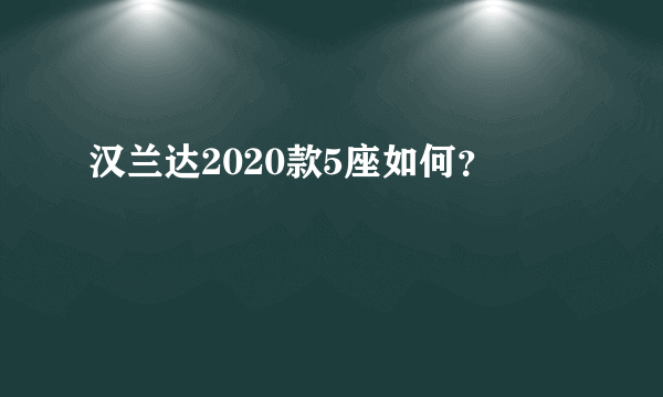 汉兰达2020款5座如何？