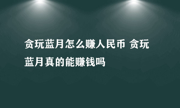 贪玩蓝月怎么赚人民币 贪玩蓝月真的能赚钱吗