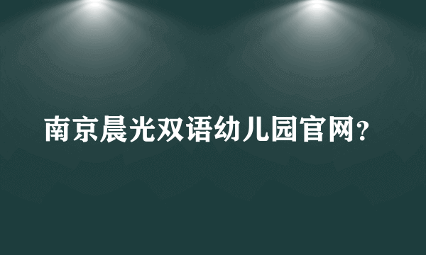 南京晨光双语幼儿园官网？