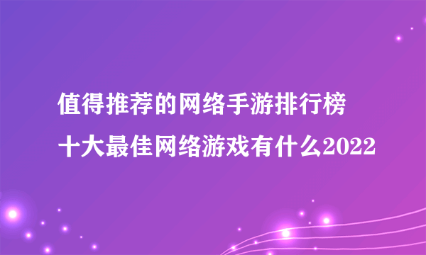 值得推荐的网络手游排行榜 十大最佳网络游戏有什么2022