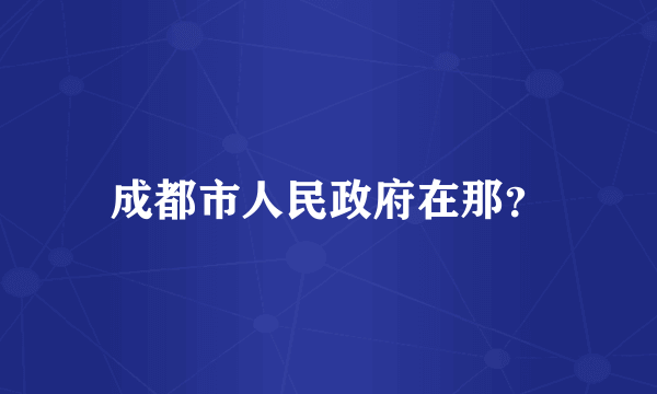 成都市人民政府在那？