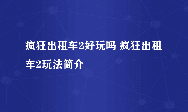 疯狂出租车2好玩吗 疯狂出租车2玩法简介