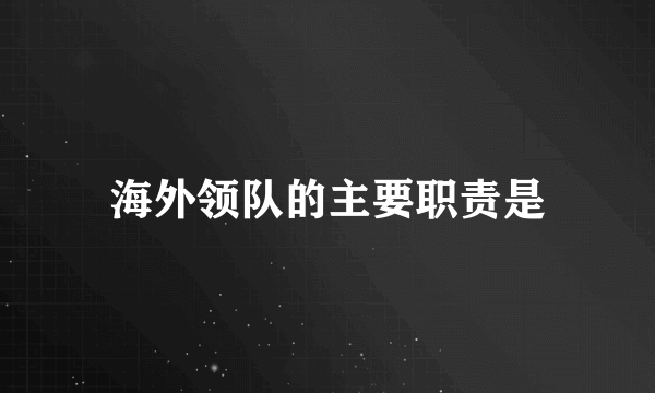 海外领队的主要职责是