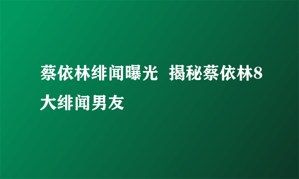 蔡依林绯闻曝光  揭秘蔡依林8大绯闻男友