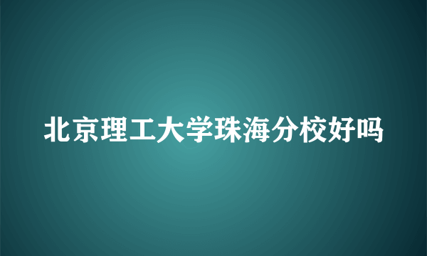 北京理工大学珠海分校好吗