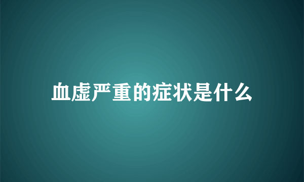 血虚严重的症状是什么