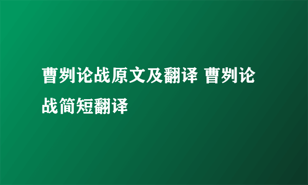 曹刿论战原文及翻译 曹刿论战简短翻译