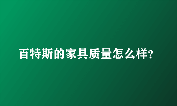 百特斯的家具质量怎么样？