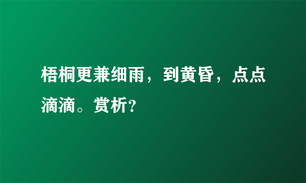 梧桐更兼细雨，到黄昏，点点滴滴。赏析？