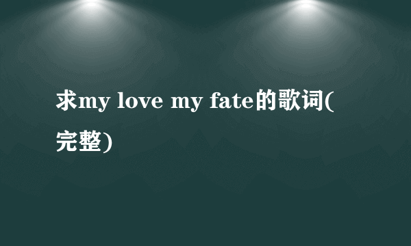 求my love my fate的歌词(完整)