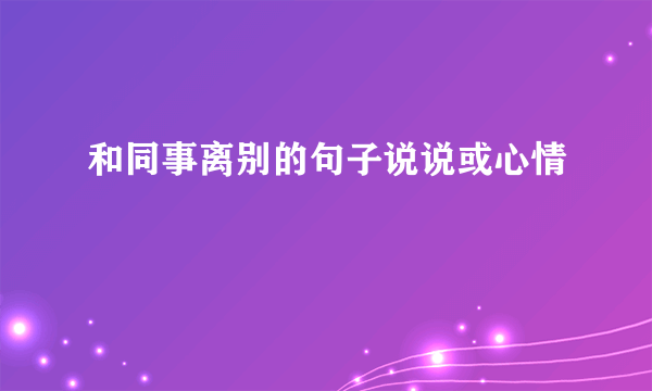 和同事离别的句子说说或心情