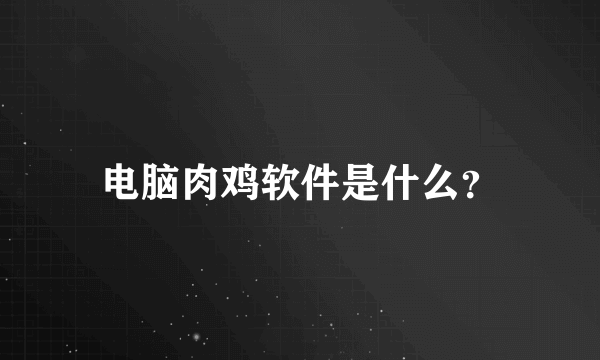 电脑肉鸡软件是什么？