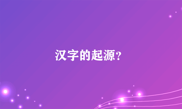 汉字的起源？