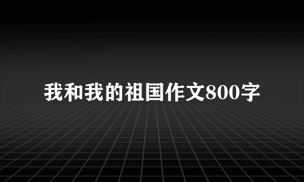 我和我的祖国作文800字