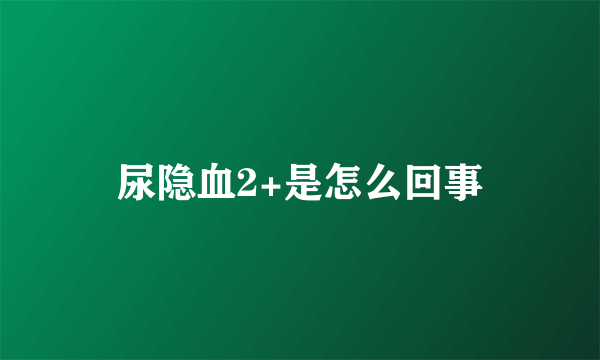 尿隐血2+是怎么回事