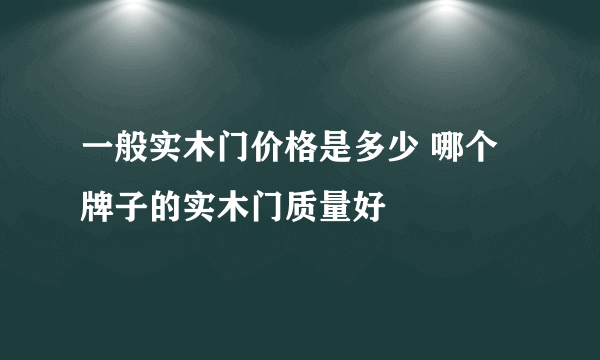 一般实木门价格是多少 哪个牌子的实木门质量好