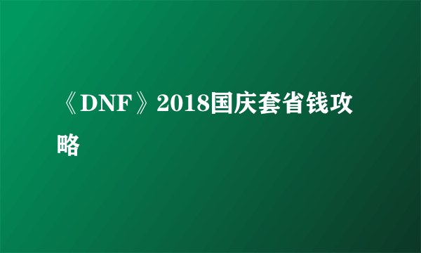 《DNF》2018国庆套省钱攻略