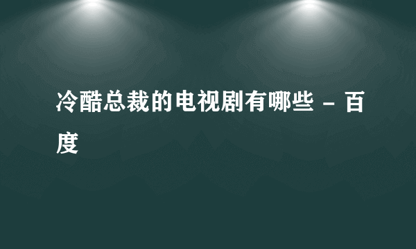 冷酷总裁的电视剧有哪些 - 百度