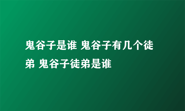 鬼谷子是谁 鬼谷子有几个徒弟 鬼谷子徒弟是谁