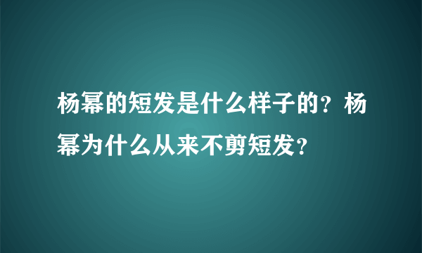 杨幂的短发是什么样子的？杨幂为什么从来不剪短发？