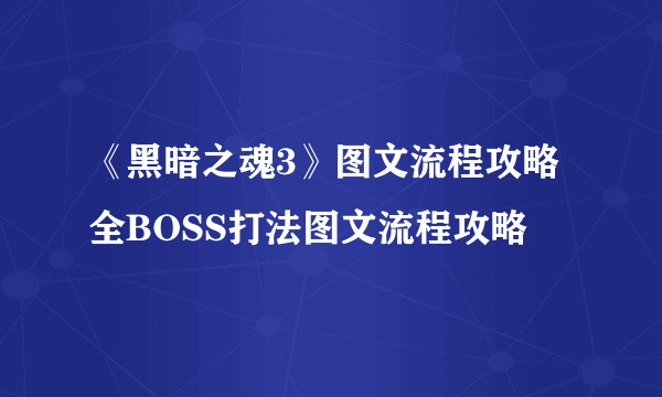 《黑暗之魂3》图文流程攻略 全BOSS打法图文流程攻略