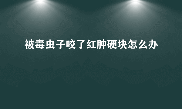 被毒虫子咬了红肿硬块怎么办