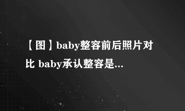 【图】baby整容前后照片对比 baby承认整容是真的吗？