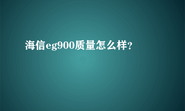 海信eg900质量怎么样？