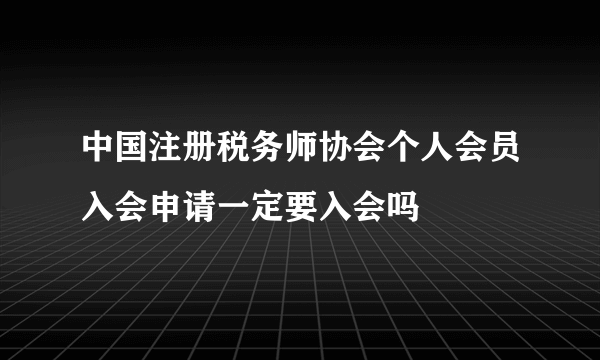 中国注册税务师协会个人会员入会申请一定要入会吗