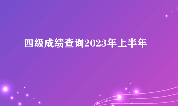 四级成绩查询2023年上半年