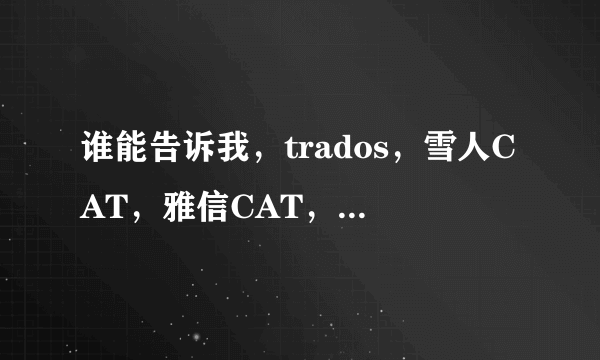 谁能告诉我，trados，雪人CAT，雅信CAT，Deja Vu几款软件的区别，哪个更好用些呢？