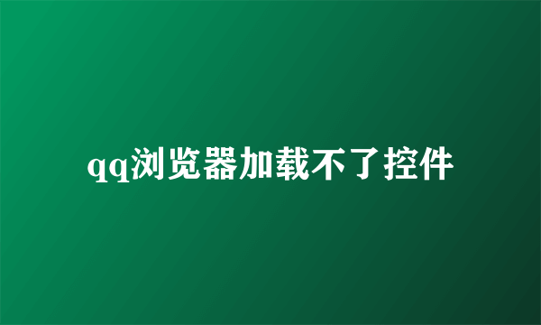 qq浏览器加载不了控件