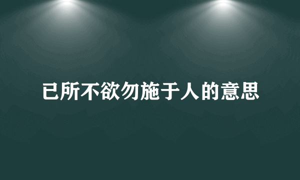 已所不欲勿施于人的意思