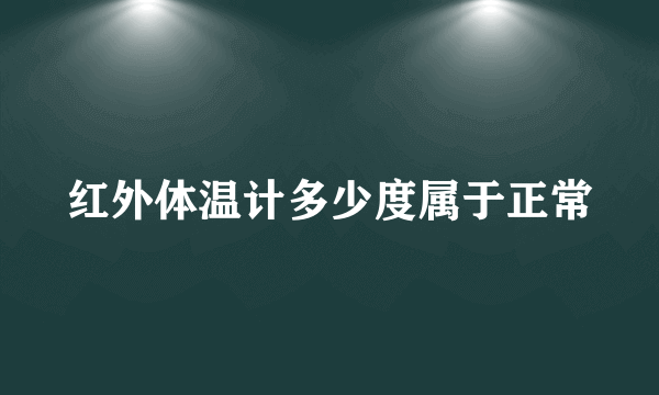 红外体温计多少度属于正常