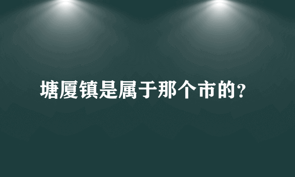 塘厦镇是属于那个市的？