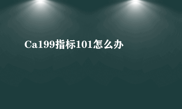 Ca199指标101怎么办