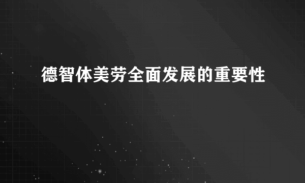 德智体美劳全面发展的重要性