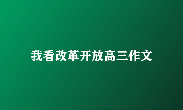 我看改革开放高三作文